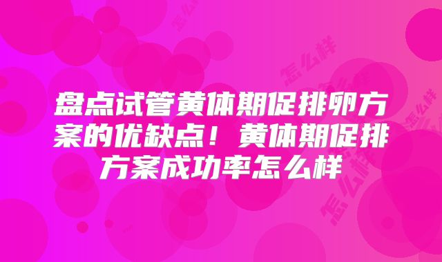 盘点试管黄体期促排卵方案的优缺点！黄体期促排方案成功率怎么样