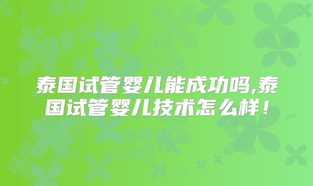 泰国试管婴儿能成功吗,泰国试管婴儿技术怎么样!