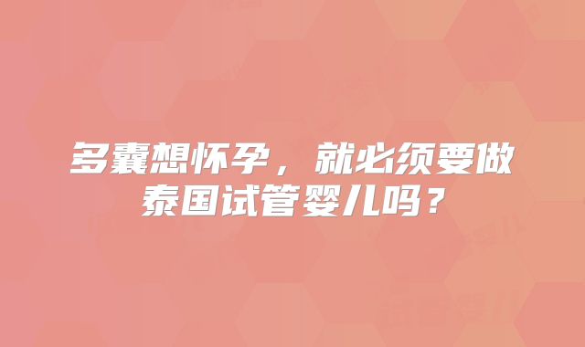 多囊想怀孕，就必须要做泰国试管婴儿吗？
