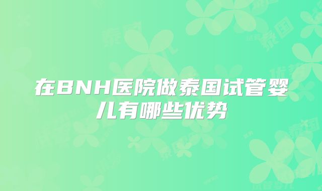 在BNH医院做泰国试管婴儿有哪些优势