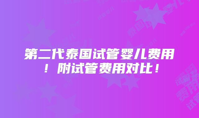 第二代泰国试管婴儿费用！附试管费用对比！