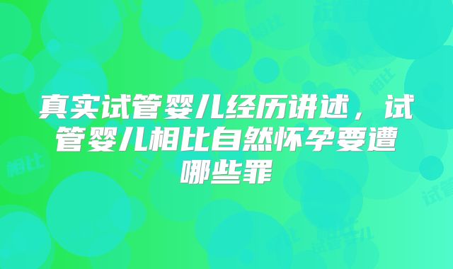 真实试管婴儿经历讲述，试管婴儿相比自然怀孕要遭哪些罪