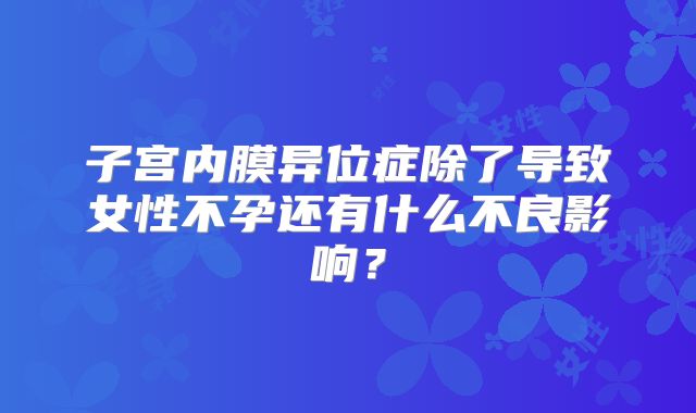 子宫内膜异位症除了导致女性不孕还有什么不良影响？