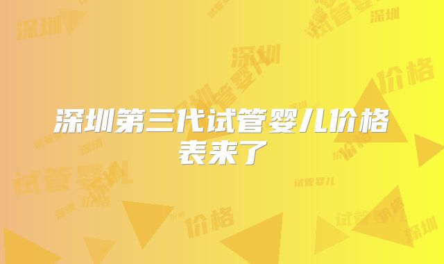 深圳第三代试管婴儿价格表来了