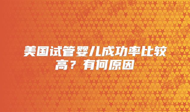 美国试管婴儿成功率比较高？有何原因