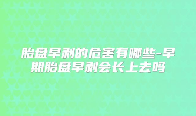 胎盘早剥的危害有哪些-早期胎盘早剥会长上去吗