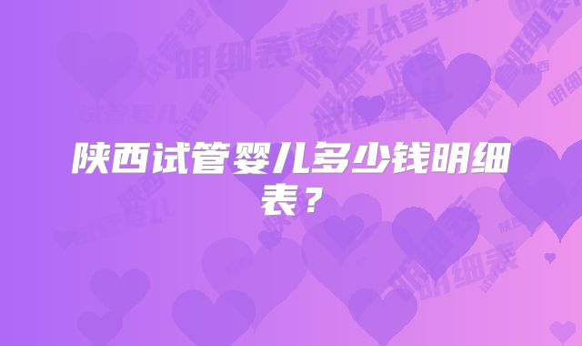陕西试管婴儿多少钱明细表？