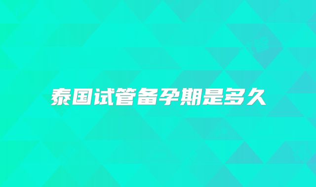 泰国试管备孕期是多久
