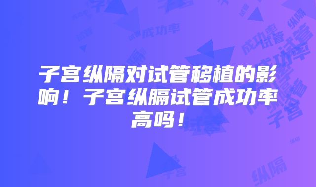 子宫纵隔对试管移植的影响！子宫纵膈试管成功率高吗！