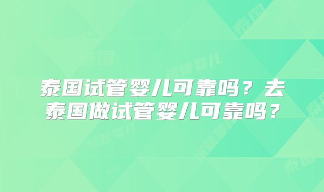 泰国试管婴儿可靠吗？去泰国做试管婴儿可靠吗？