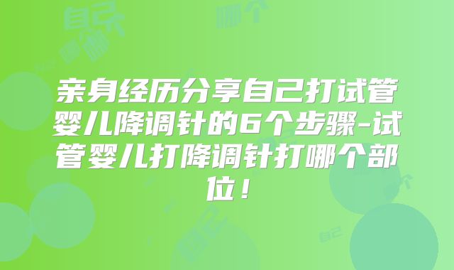 亲身经历分享自己打试管婴儿降调针的6个步骤-试管婴儿打降调针打哪个部位！