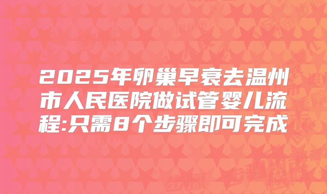 2025年卵巢早衰去温州市人民医院做试管婴儿流程:只需8个步骤即可完成