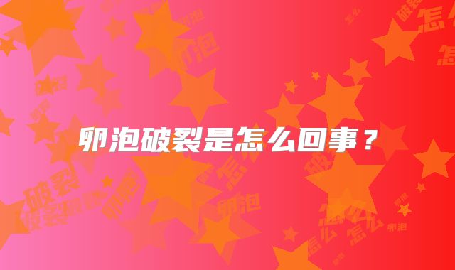 卵泡破裂是怎么回事？