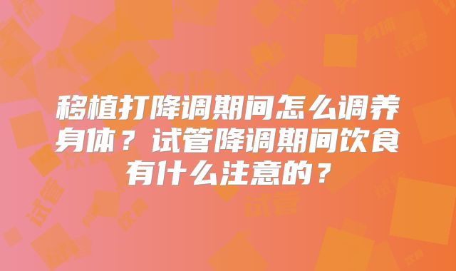 移植打降调期间怎么调养身体？试管降调期间饮食有什么注意的？