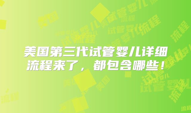 美国第三代试管婴儿详细流程来了，都包含哪些！
