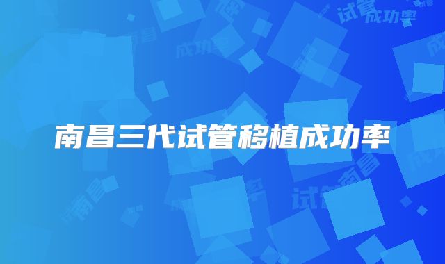 南昌三代试管移植成功率
