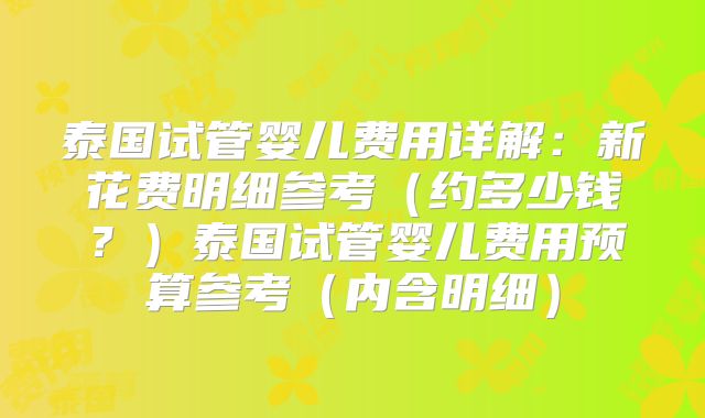 泰国试管婴儿费用详解：新花费明细参考（约多少钱？）泰国试管婴儿费用预算参考（内含明细）