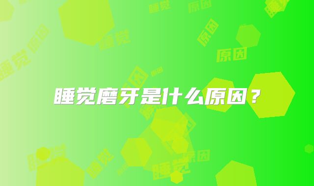 睡觉磨牙是什么原因？