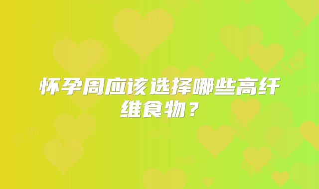怀孕周应该选择哪些高纤维食物？