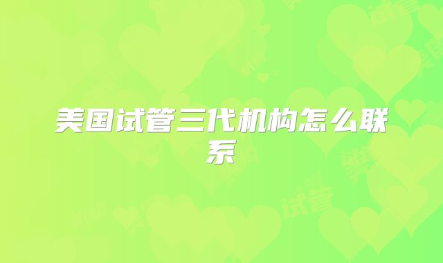 美国试管三代机构怎么联系