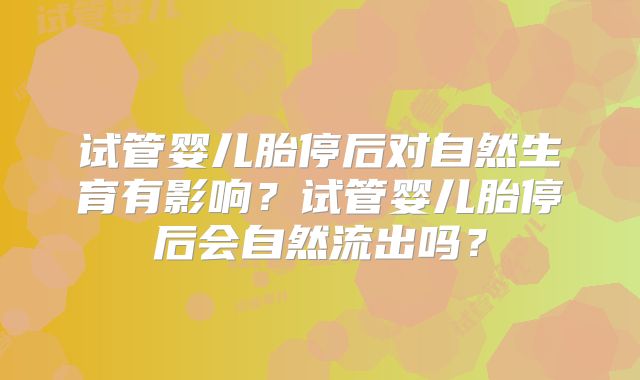 试管婴儿胎停后对自然生育有影响？试管婴儿胎停后会自然流出吗？