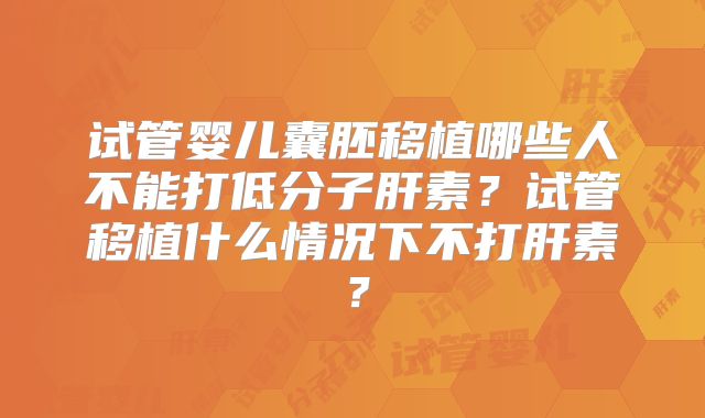 试管婴儿囊胚移植哪些人不能打低分子肝素？试管移植什么情况下不打肝素？