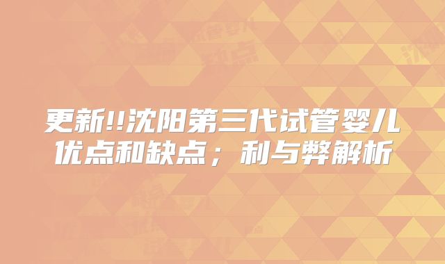 更新!!沈阳第三代试管婴儿优点和缺点；利与弊解析