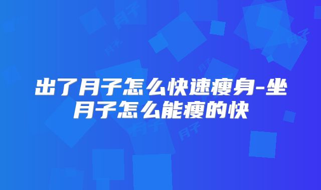 出了月子怎么快速瘦身-坐月子怎么能瘦的快