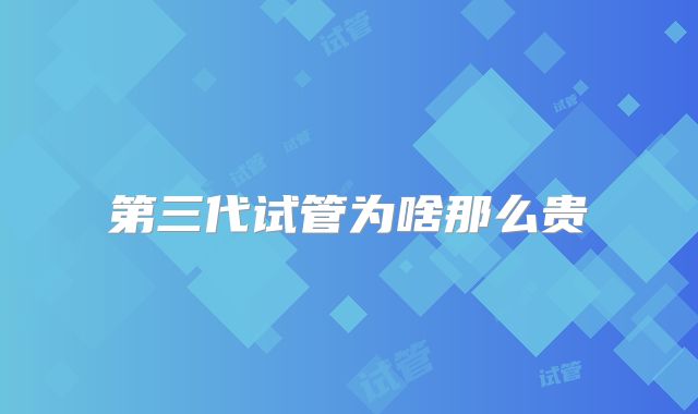 第三代试管为啥那么贵
