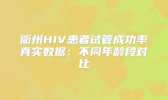 衢州HIV患者试管成功率真实数据：不同年龄段对比