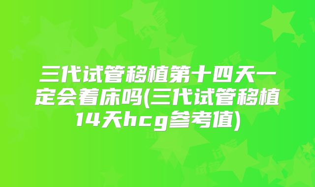 三代试管移植第十四天一定会着床吗(三代试管移植14天hcg参考值)