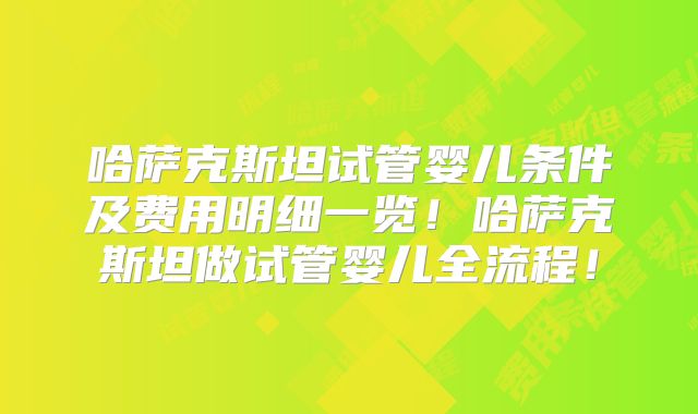 哈萨克斯坦试管婴儿条件及费用明细一览！哈萨克斯坦做试管婴儿全流程！