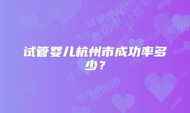 试管婴儿杭州市成功率多少？