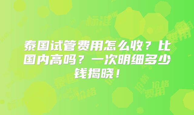泰国试管费用怎么收？比国内高吗？一次明细多少钱揭晓！