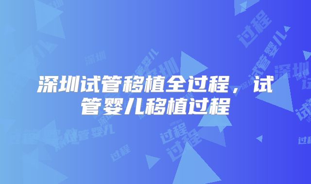 深圳试管移植全过程，试管婴儿移植过程