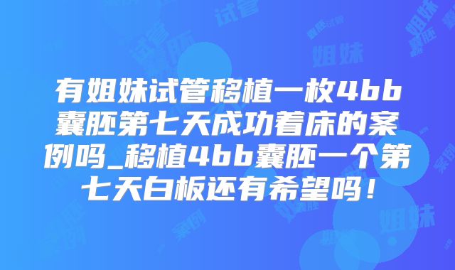有姐妹试管移植一枚4bb囊胚第七天成功着床的案例吗_移植4bb囊胚一个第七天白板还有希望吗！