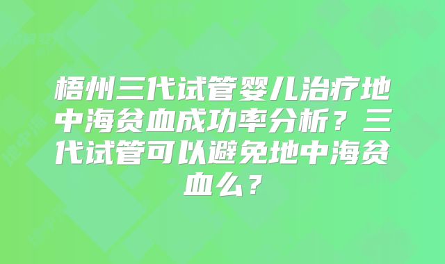 梧州三代试管婴儿治疗地中海贫血成功率分析？三代试管可以避免地中海贫血么？