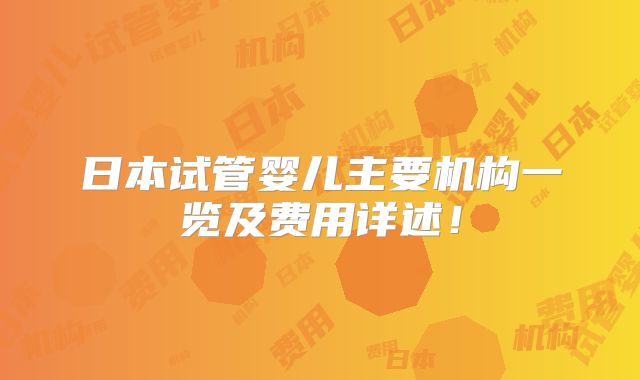日本试管婴儿主要机构一览及费用详述！