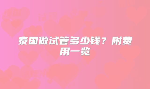 泰国做试管多少钱？附费用一览