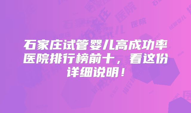 石家庄试管婴儿高成功率医院排行榜前十，看这份详细说明！