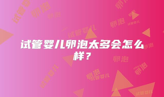 试管婴儿卵泡太多会怎么样？