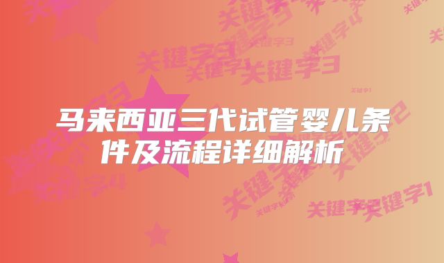 马来西亚三代试管婴儿条件及流程详细解析