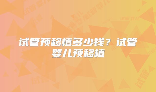 试管预移植多少钱？试管婴儿预移植