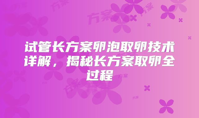 试管长方案卵泡取卵技术详解，揭秘长方案取卵全过程