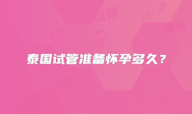 泰国试管准备怀孕多久？