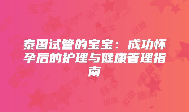 泰国试管的宝宝:成功怀孕后的护理与健康管理指南