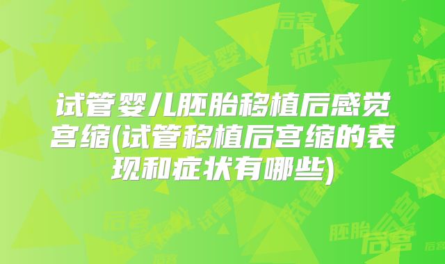 试管婴儿胚胎移植后感觉宫缩(试管移植后宫缩的表现和症状有哪些)