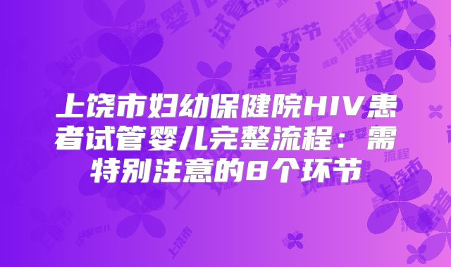 上饶市妇幼保健院HIV患者试管婴儿完整流程：需特别注意的8个环节