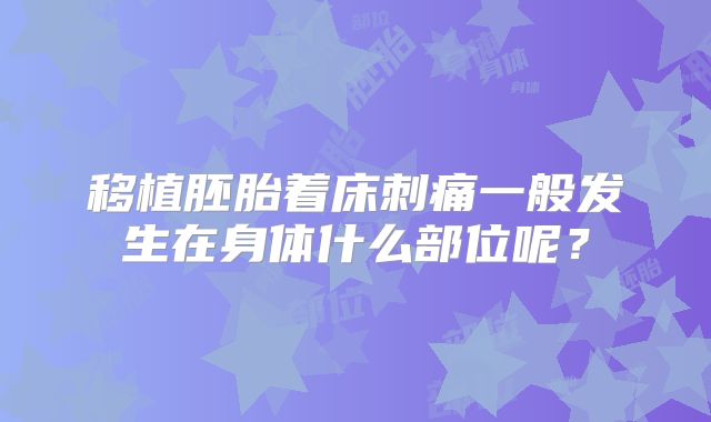 移植胚胎着床刺痛一般发生在身体什么部位呢？