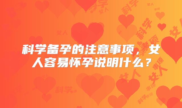 科学备孕的注意事项，女人容易怀孕说明什么？